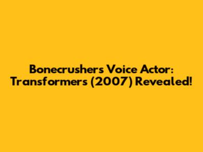 Bonecrusher's Voice Actor: Transformers (2007) Revealed!