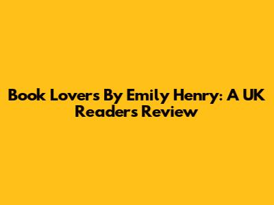 Book Lovers By Emily Henry: A UK Reader's Review