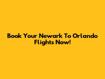 Book Your Newark To Orlando Flights Now!