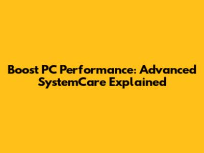 Boost PC Performance: Advanced SystemCare Explained