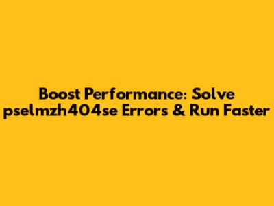 Boost Performance: Solve 'pselmzh404se' Errors & Run Faster
