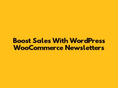 Boost Sales With WordPress WooCommerce Newsletters