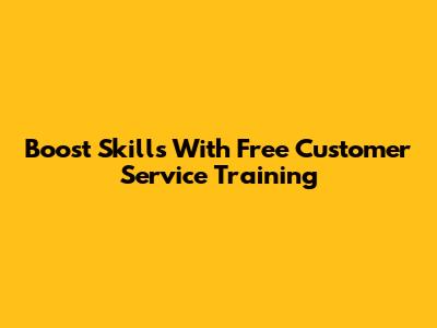 Boost Skills With Free Customer Service Training