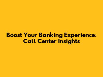 Boost Your Banking Experience: Call Center Insights