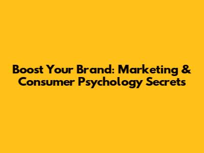 Boost Your Brand: Marketing & Consumer Psychology Secrets