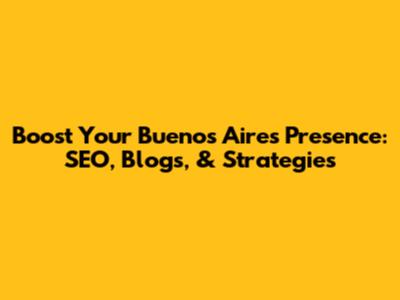 Boost Your Buenos Aires Presence: SEO, Blogs, & Strategies