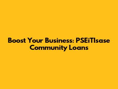 Boost Your Business: PSEiTIsase Community Loans