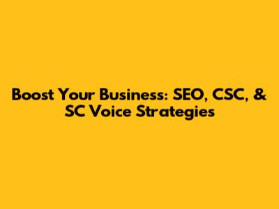 Boost Your Business: SEO, CSC, & SC Voice Strategies