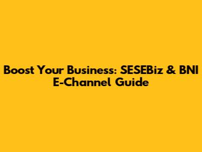 Boost Your Business: SESEBiz & BNI E-Channel Guide