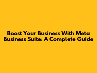 Boost Your Business With Meta Business Suite: A Complete Guide