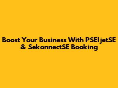 Boost Your Business With PSEIjetSE & SekonnectSE Booking