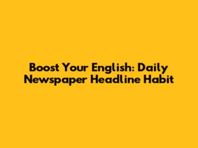 Boost Your English: Daily Newspaper Headline Habit