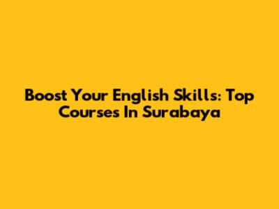 Boost Your English Skills: Top Courses In Surabaya