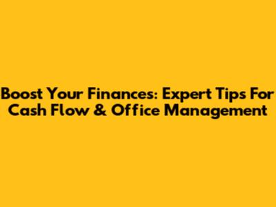 Boost Your Finances: Expert Tips For Cash Flow & Office Management