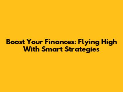 Boost Your Finances: Flying High With Smart Strategies