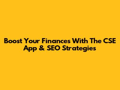 Boost Your Finances With The CSE App & SEO Strategies