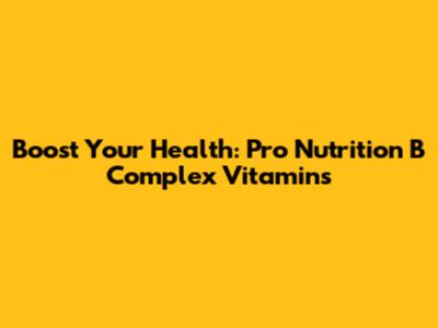 Boost Your Health: Pro Nutrition B Complex Vitamins