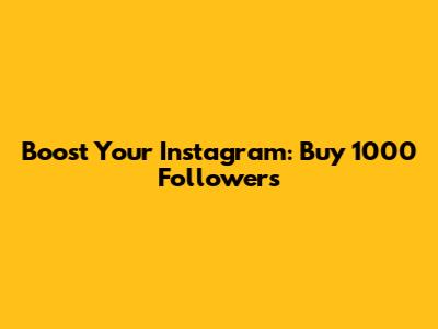 Boost Your Instagram: Buy 1000 Followers
