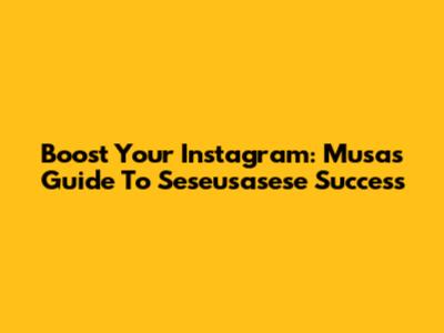 Boost Your Instagram: Musa's Guide To Seseusasese Success