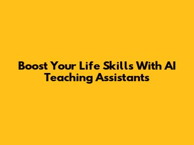 Boost Your Life Skills With AI Teaching Assistants