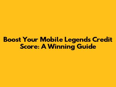 Boost Your Mobile Legends Credit Score: A Winning Guide