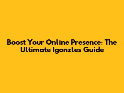 Boost Your Online Presence: The Ultimate Igonzles Guide
