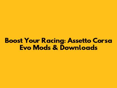 Boost Your Racing: Assetto Corsa Evo Mods & Downloads