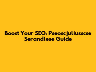 Boost Your SEO: Pseoscjuliusscse Serandlese Guide