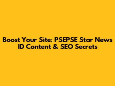 Boost Your Site: PSEPSE Star News ID Content & SEO Secrets