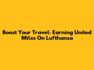 Boost Your Travel: Earning United Miles On Lufthansa