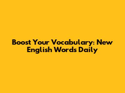 Boost Your Vocabulary: New English Words Daily