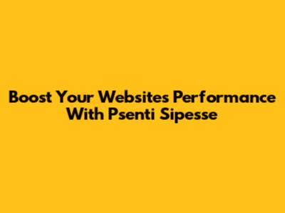 Boost Your Website's Performance With Psenti Sipesse