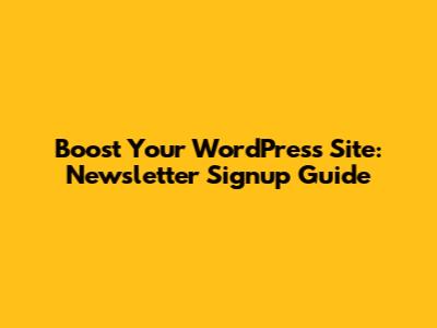 Boost Your WordPress Site: Newsletter Signup Guide