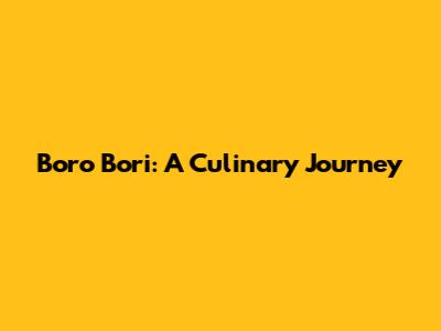 Boro Bori: A Culinary Journey