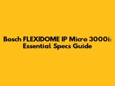 Bosch FLEXIDOME IP Micro 3000i: Essential Specs Guide