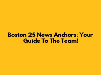 Boston 25 News Anchors: Your Guide To The Team!