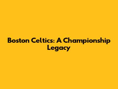 Boston Celtics: A Championship Legacy