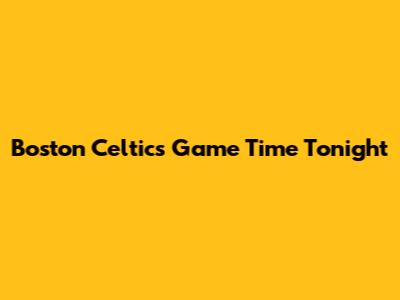 Boston Celtics Game Time Tonight
