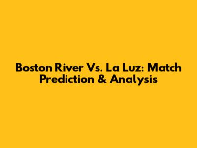 Boston River Vs. La Luz: Match Prediction & Analysis