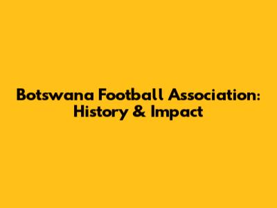Botswana Football Association: History & Impact