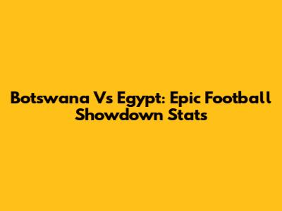 Botswana Vs Egypt: Epic Football Showdown Stats