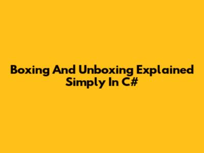 Boxing And Unboxing Explained Simply In C#