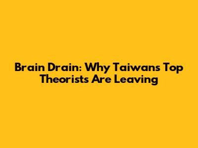 Brain Drain: Why Taiwan's Top Theorists Are Leaving