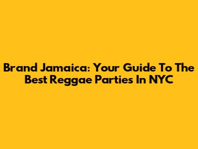 Brand Jamaica: Your Guide To The Best Reggae Parties In NYC