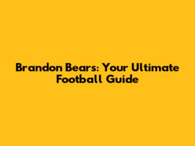 Brandon Bears: Your Ultimate Football Guide
