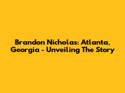 Brandon Nicholas: Atlanta, Georgia - Unveiling The Story