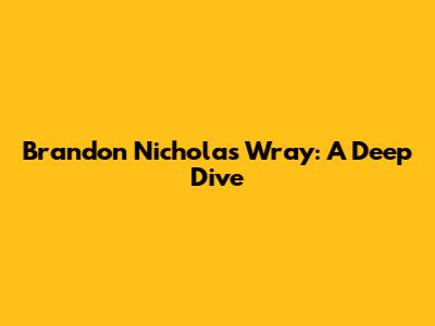 Brandon Nicholas Wray: A Deep Dive