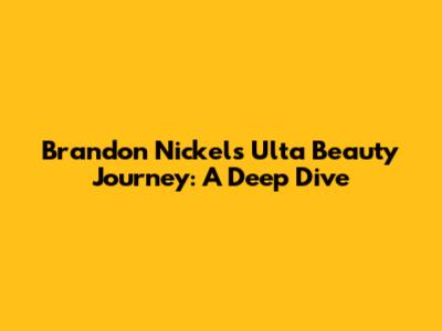 Brandon Nickel's Ulta Beauty Journey: A Deep Dive