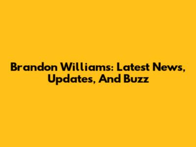 Brandon Williams: Latest News, Updates, And Buzz