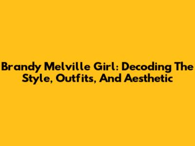 Brandy Melville Girl: Decoding The Style, Outfits, And Aesthetic